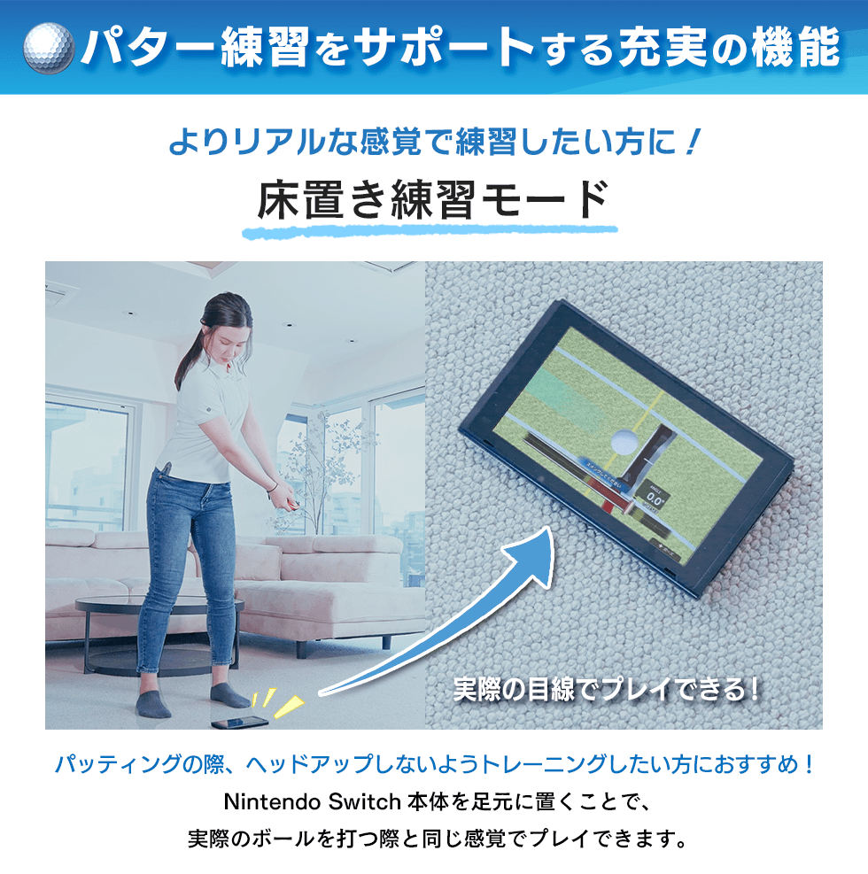 パター練習をサポートする充実の機能 よりリアルな感覚で練習したい方に！ 床置き練習モード
